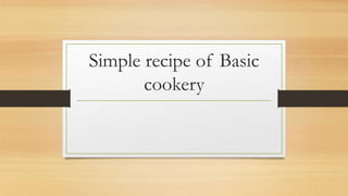Simple recipe of Basic
cookery
 