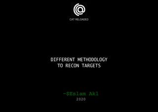 DIFFERENT METHODOLOGY
TO RECON TARGETS
CAT RELOADED
~$Eslam Akl
2020
 