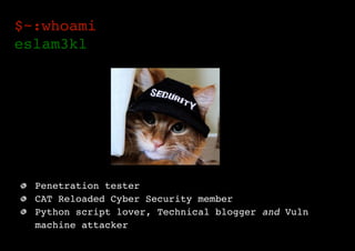 $~:whoami  
eslam3kl 
Penetration tester
CAT Reloaded Cyber Security member
Python script lover, Technical blogger and Vuln
machine attacker
 
