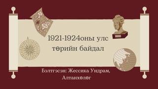 Бэлтгэсэн: Жессика Ундрам,
Алтанхөлөг
1921-1924оны улс
төрийн байдал
 