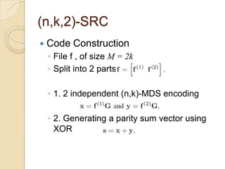 (n,k,2)-SRC
   Code Construction
    ◦ File f , of size M = 2k
    ◦ Split into 2 parts

    ◦ 1. 2 independent (n,k)-MDS encoding

    ◦ 2. Generating a parity sum vector using
      XOR
 