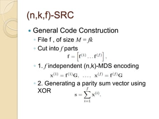 (n,k,f)-SRC
   General Code Construction
    ◦ File f , of size M = fk
    ◦ Cut into f parts

    ◦ 1. f independent (n,k)-MDS encoding

    ◦ 2. Generating a parity sum vector using
      XOR
 