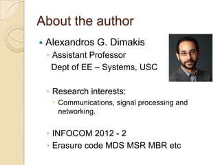 About the author
   Alexandros G. Dimakis
    ◦ Assistant Professor
      Dept of EE – Systems, USC

    ◦ Research inter...