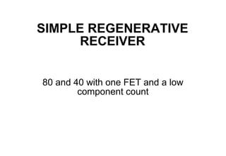 SIMPLE REGENERATIVE
      RECEIVER


80 and 40 with one FET and a low
        component count
 