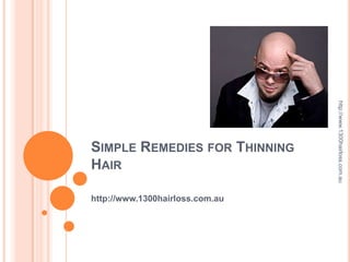 http://www.1300hairloss.com.au
SIMPLE REMEDIES FOR THINNING
HAIR

http://www.1300hairloss.com.au
 