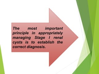The most important
principle in appropriately
managing Stage I renal
cysts is to establish the
correct diagnosis.
 