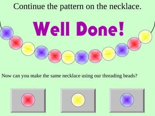 Continue the pattern on the necklace.
Now can you make the same necklace using our threading beads?
 
