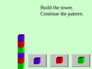 Build the tower.
Continue the pattern.
 