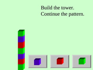 Build the tower.
Continue the pattern.
 