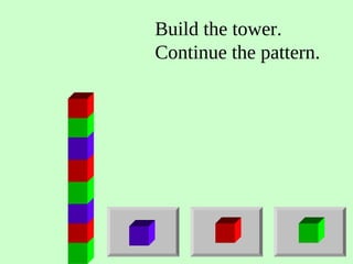 Build the tower.
Continue the pattern.
 