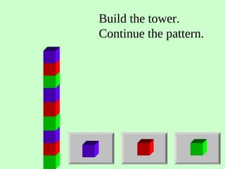 Build the tower.
Continue the pattern.
 
