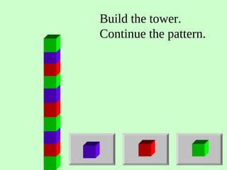 Build the tower.
Continue the pattern.
 