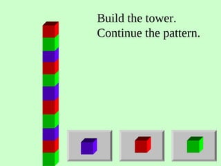 Build the tower.
Continue the pattern.
 