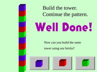 Build the tower.
Continue the pattern.
Now can you build the same
tower using our bricks?
 