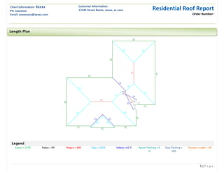 Client Information: Xxxxx
Ph: xxxxxxxx
Email: xxxxxxxxx@xxxxx.com
Customer Information:
12345 Street Name, xxxxx, xx xxxx Residential Roof Report
Order Number:
5 | P a g e
Legend
Eaves = 237ft Rakes = 0ft Ridges = 40ft Hips = 181ft Valleys =61 ft Apron Flashing = 0
ft
Step Flashing =
16ft
Parapet Length = 0ft
Length Plan
 