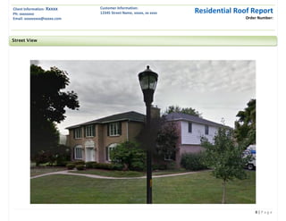 Client Information: Xxxxx
Ph: xxxxxxxx
Email: xxxxxxxxx@xxxxx.com
Customer Information:
12345 Street Name, xxxxx, xx xxxx Residential Roof Report
Order Number:
8 | P a g e
Street View
 