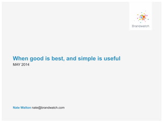 When good is best, and simple is useful
Nate Walton nate@brandwatch.com
MAY 2014
 