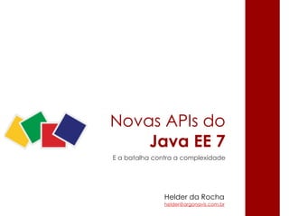 Novas APIs do
Java EE 7
E a batalha contra a complexidade
Helder da Rocha
helder@argonavis.com.br
 