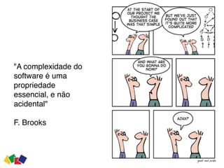 "A complexidade do
software é uma
propriedade  
essencial, e não
acidental"
F. Brooks
 