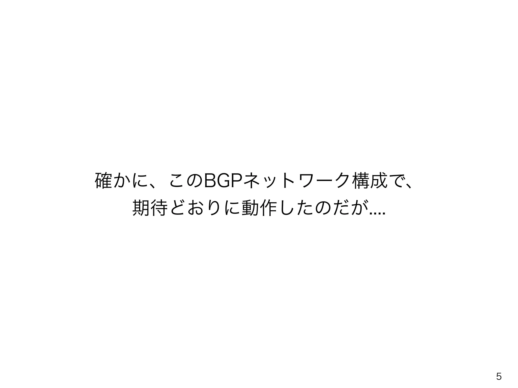 確かに、このBGPネットワーク構成で、
期待どおりに動作したのだが....
5
 