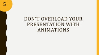 DON'T OVERLOAD YOUR
PRESENTATION WITH
ANIMATIONS
5
 