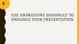 USE ANIMATIONS SPARINGLY TO
ENHANCE YOUR PRESENTATION
6
 