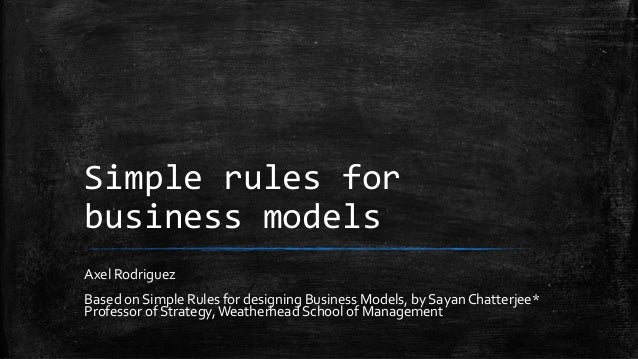 Simple rules for
business models
Axel Rodriguez
Based on Simple Rules for designing Business Models, by Sayan Chatterjee*
...
