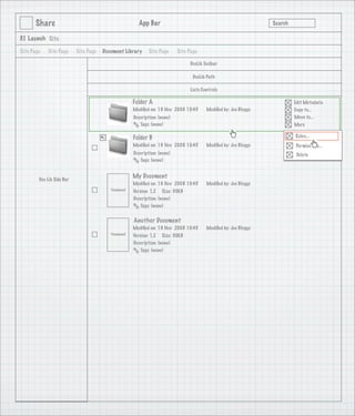 Share                                            App Bar                                                   Search

3.1 Launch Site

Site Page   Site Page      Site Page   Document Library      Site Page      Site Page

                                                                                 DocLib Toolbar

                                                                                   DocLib Path

                                                                                 Lists Controls

                                                      Folder A                                                             Edit Metadata
                                                      Modiﬁed on: 19 Nov 2008 10:45      Modiﬁed by: Joe Bloggs            Copy to...
                                                      Description: (none)                                                  Move to...
                                                         Tags: (none)                                                      More

                                                      Folder B                                                             Rules...
                                                      Modiﬁed on: 19 Nov 2008 10:45      Modiﬁed by: Joe Bloggs            Permissions...
                                                      Description: (none)                                                   Delete
                                                         Tags: (none)



        Doc Lib Side Bar
                                                      My Document
                                                      Modiﬁed on: 19 Nov 2008 10:45      Modiﬁed by: Joe Bloggs
                                          Thumbnail   Version: 1.2 Size: 30KB
                                                      Description: (none)
                                                         Tags: (none)


                                                      Another Document
                                                      Modiﬁed on: 19 Nov 2008 10:45      Modiﬁed by: Joe Bloggs
                                          Thumbnail   Version: 1.2 Size: 30KB
                                                      Description: (none)
                                                         Tags: (none)
 