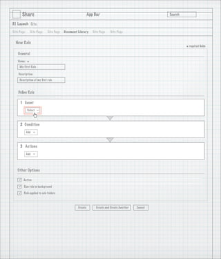Share                                             App Bar                                   Search

3.1 Launch Site

Site Page       Site Page   Site Page   Document Library     Site Page   Site Page


  New Rule
                                                                                                             * required ﬁelds
    General
   Name:
            *
     My First Rule

    Description:
     Description of my ﬁrst rule

                                   1
    Deﬁne Rule

     1 Event
            Select
                     >




     2 Condition
            Add
                  >




     3 Actions
            Add
                  >




   Other Options

       Active

       Run rule in background

       Rule applied to sub-folders



                                                 Create        Create and Create Another   Cancel
 