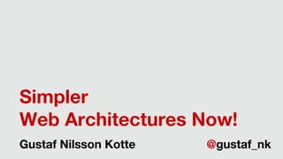 Simpler
Web Architectures Now!
Gustaf Nilsson Kotte @gustaf_nk
 