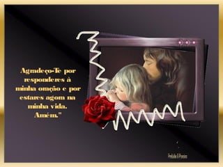 Agradeço-Te por
responderes à
minha oração e por
estares agora na
minha vida.
Amém."
 