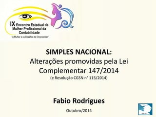 SIMPLES NACIONAL: 
Alterações promovidas pela Lei 
Complementar 147/2014 
(e Resolução CGSN n° 115/2014) 
Fabio Rodrigues 
Outubro/2014 
 