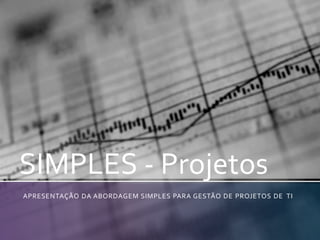 SIMPLES - Projetos APRESENTAÇÃO DA ABORDAGEM SIMPLES PARA GESTÃO DE projetos de  TI 