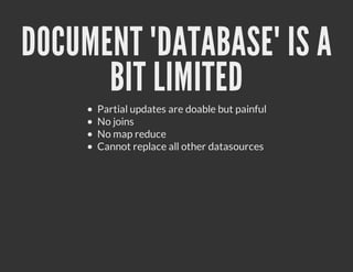 DOCUMENT "DATABASE" IS A
      BIT LIMITED
     Partial updates are doable but painful
     No joins
     No map reduce
     Cannot replace all other datasources
 