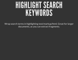 HIGHLIGHT SEARCH
             KEYWORDS
Wrap search terms in highlighting text/markup/html. Great for larger
            documents, as you can extract fragments.
 