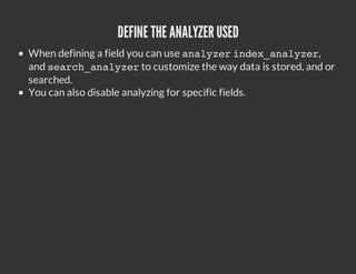 DEFINE THE ANALYZER USED
When defining a field you can use a a y e i d x a a y e ,
                                    nlzr ne_nlzr
and s a c _ n l z r customize the way data is stored, and or
     e r h a a y e to
searched.
You can also disable analyzing for specific fields.
 