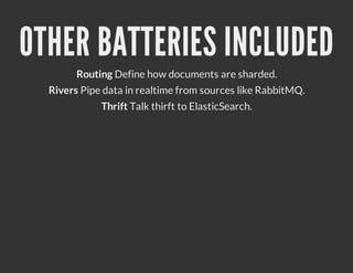 OTHER BATTERIES INCLUDED
        Routing Define how documents are sharded.
  Rivers Pipe data in realtime from sources like RabbitMQ.
             Thrift Talk thirft to ElasticSearch.
 