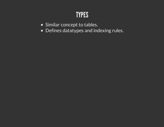 TYPES
Similar concept to tables.
Defines datatypes and indexing rules.
 