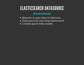 ELASTICSEARCH DATASOURCE
          (David Kullman)
 Behavior to auto index on aftersave
 Datasource for searching elasticsearch
 Console app to index models
 