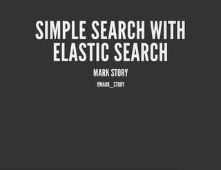 SIMPLE SEARCH WITH
  ELASTIC SEARCH
      MARK STORY
       @MARK_STORY
 