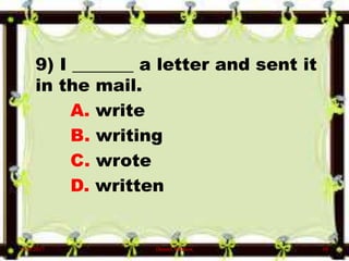 9) I _______ a letter and sent it
in the mail.
A. write
B. writing
C. wrote
D. written
6/10/2017 Denzel Mathew 10
 