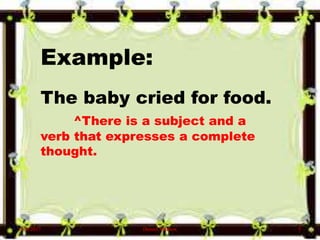 Example:
The baby cried for food.
^There is a subject and a
verb that expresses a complete
thought.
6/10/2017 Denzel Mathew 3
 