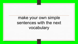 make your own simple
sentences with the next
vocabulary
 