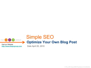 Simple SEO
Visit our Website
                             Optimize Your Own Blog Post
http://www.thejargroup.com   Date April 20, 2010




                                                   © The JAR Group 2006 Proprietary & Confidential
 