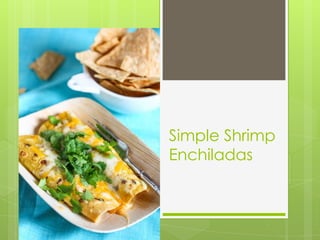 Simple Shrimp
Enchiladas
 