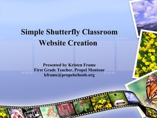 Simple Shutterfly Classroom Website Creation   Presented by Kristen Frame First Grade Teacher, Propel Montour [email_address] 