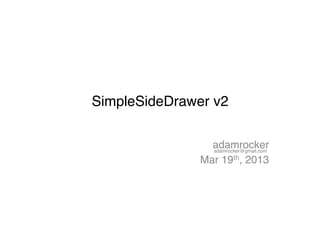 SimpleSideDrawer v2!

                 adamrocker!
                 adamrocker@gmail.com!

               Mar 19th, 2013!
 