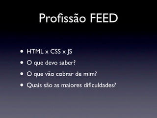 Proﬁssão FEED

• HTML x CSS x JS
• O que devo saber?
• O que vão cobrar de mim?
• Quais são as maiores diﬁculdades?
 