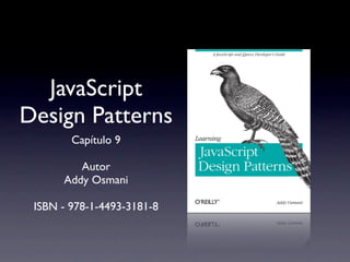 JavaScript
Design Patterns
        Capítulo 9

         Autor
      Addy Osmani

 ISBN - 978-1-4493-3181-8
 
