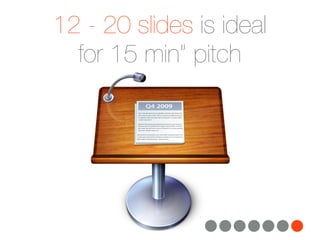 12 - 20 slides is ideal
  for 15 min” pitch
 